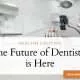 The Future of Dentistry is Here